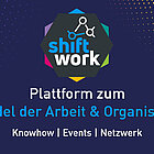 SHIFT/Work - Plattform zum Wandel der Arbeit & Organisation SHIFT/Work - Plattform zum Wandel der Arbeit & Organisation